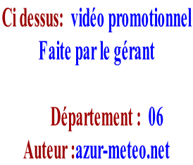 Ci dessus:  vidéo promotionnel  Faite par le gérant         Département :  06 Auteur :azur-meteo.net